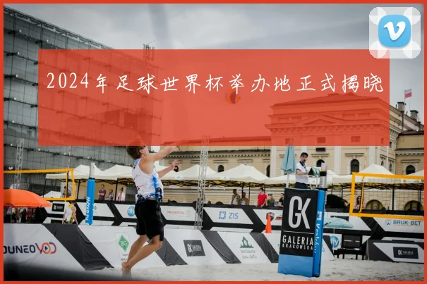 2024年足球世界杯举办地正式揭晓