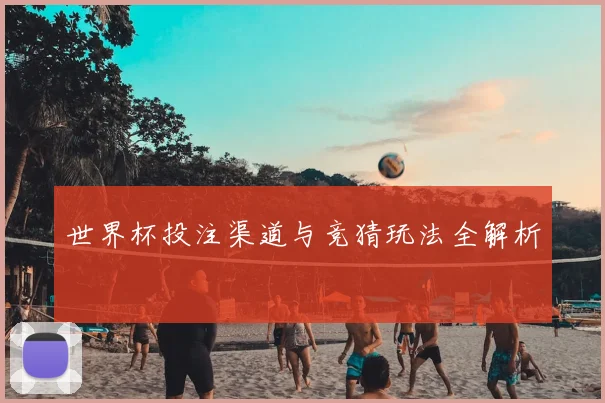 世界杯投注渠道与竞猜玩法全解析