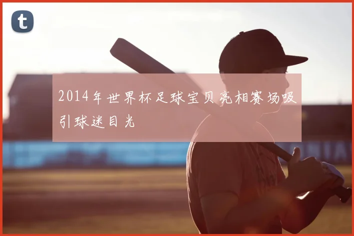 2014年世界杯足球宝贝亮相赛场吸引球迷目光