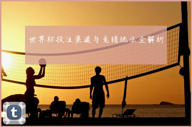 世界杯投注渠道与竞猜玩法全解析