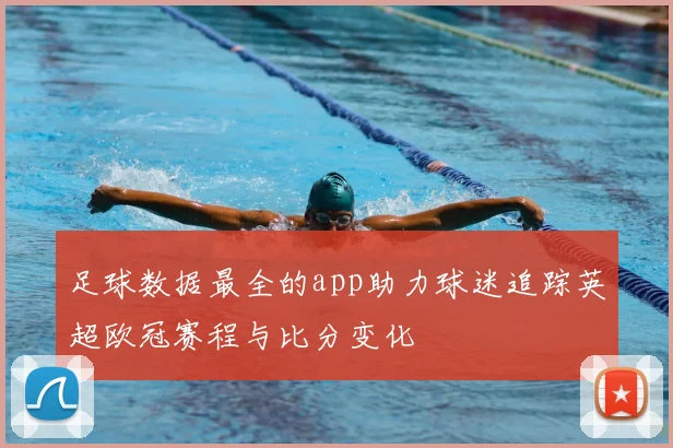 足球数据最全的app助力球迷追踪英超欧冠赛程与比分变化