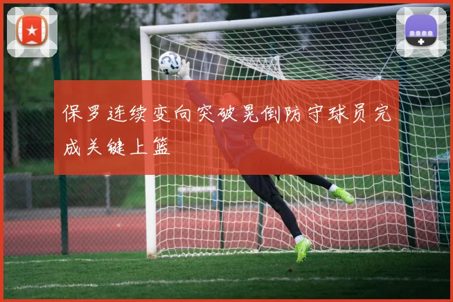 保罗连续变向突破晃倒防守球员完成关键上篮