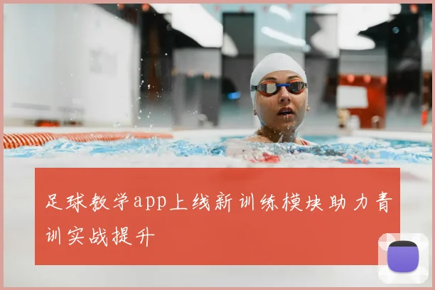 足球教学app上线新训练模块助力青训实战提升