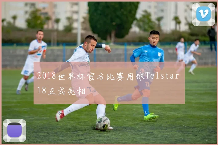 2018世界杯官方比赛用球Telstar 18正式亮相
