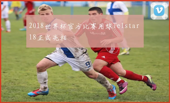 2018世界杯官方比赛用球Telstar 18正式亮相
