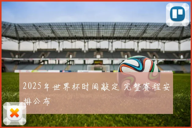 2025年世界杯时间敲定 完整赛程安排公布