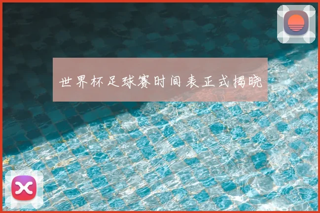 世界杯足球赛时间表正式揭晓