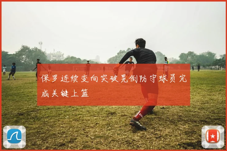 保罗连续变向突破晃倒防守球员完成关键上篮