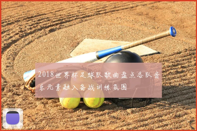 2018世界杯足球队歌曲盘点各队音乐元素融入备战训练氛围
