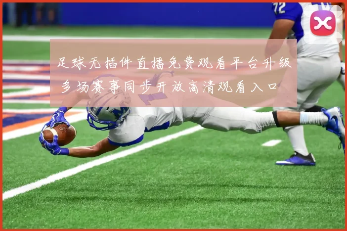 足球无插件直播免费观看平台升级 多场赛事同步开放高清观看入口
