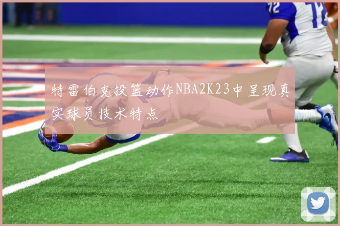 特雷伯克投篮动作NBA2K23中呈现真实球员技术特点