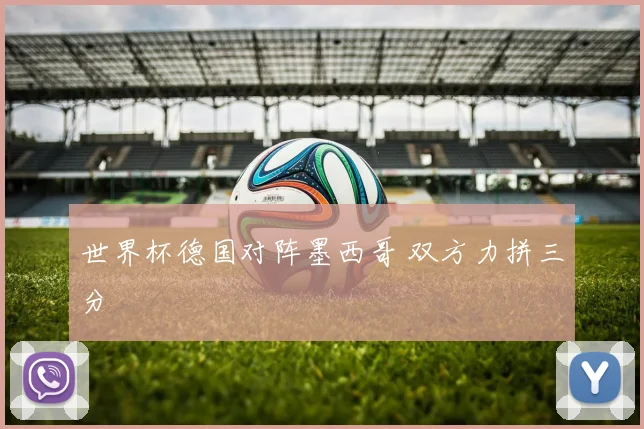 世界杯德国对阵墨西哥 双方力拼三分