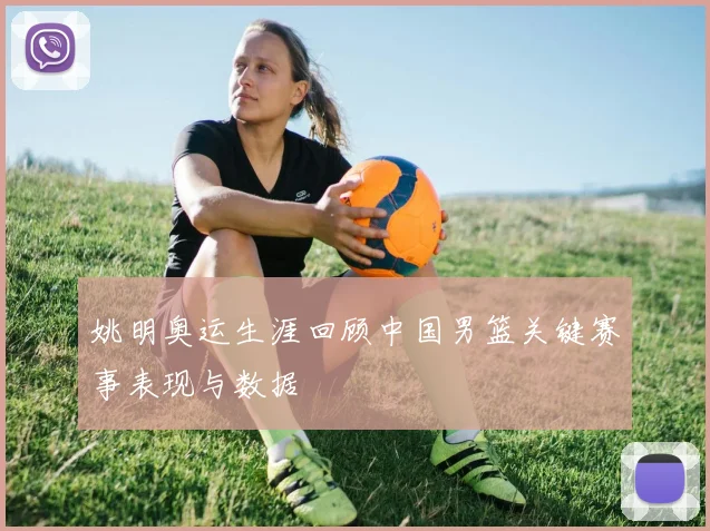 姚明奥运生涯回顾中国男篮关键赛事表现与数据
