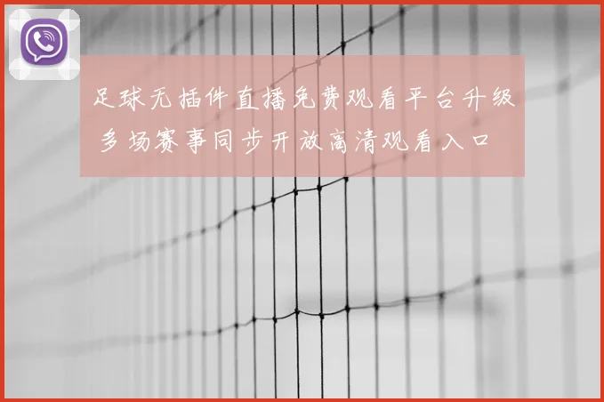 足球无插件直播免费观看平台升级 多场赛事同步开放高清观看入口