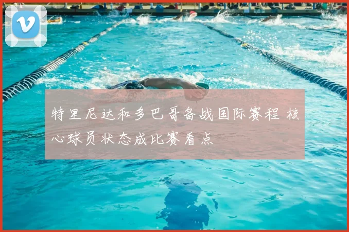 特里尼达和多巴哥备战国际赛程 核心球员状态成比赛看点