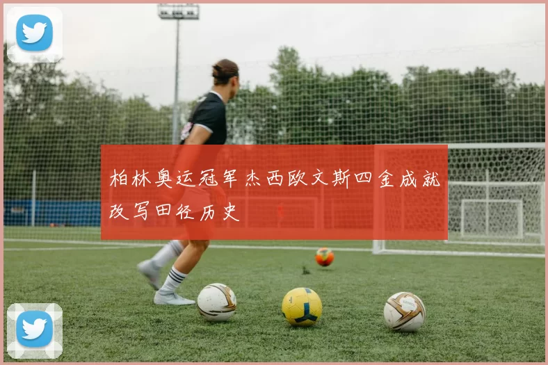 柏林奥运冠军杰西欧文斯四金成就改写田径历史