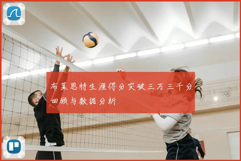 布莱恩特生涯得分突破三万三千分回顾与数据分析