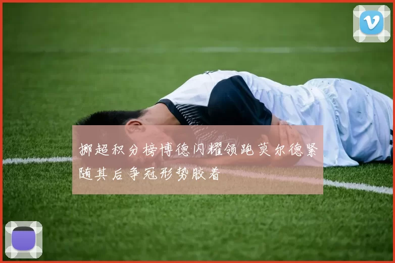 挪超积分榜博德闪耀领跑莫尔德紧随其后争冠形势胶着