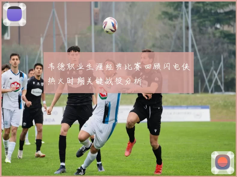 韦德职业生涯经典比赛回顾闪电侠热火时期关键战役分析