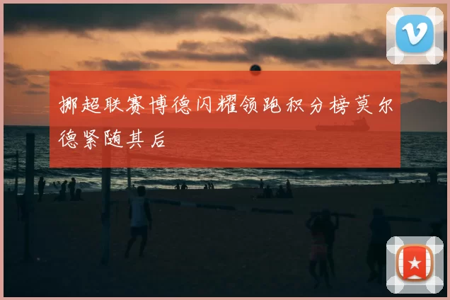 挪超联赛博德闪耀领跑积分榜莫尔德紧随其后